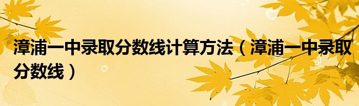 漳浦一中录取分数线计算方法（漳浦一中录取分数线）