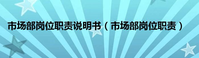 市场部岗位职责说明书（市场部岗位职责）