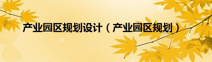 产业园区规划设计（产业园区规划）