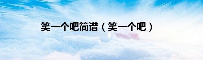 笑一个吧简谱（笑一个吧）