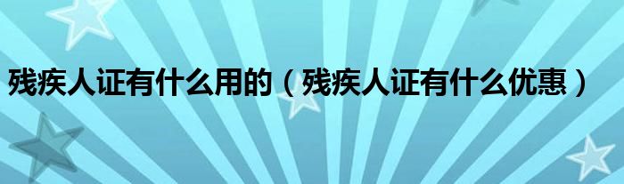 残疾人证有什么用的（残疾人证有什么优惠）