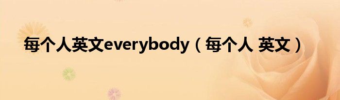 每个人英文everybody(每个人 英文)