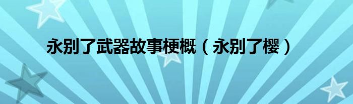 永别了武器故事梗概（永别了樱）
