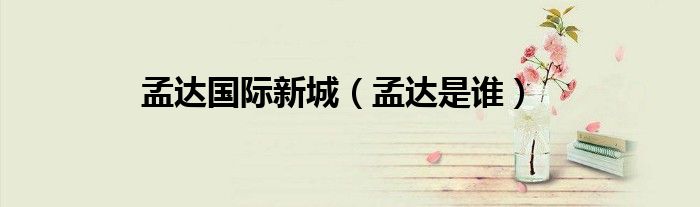 孟达国际新城（孟达是谁）