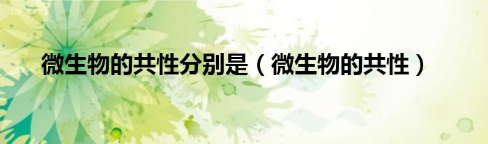 微生物的共性分别是（微生物的共性）