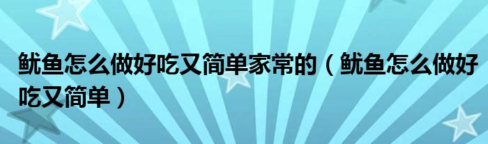 鱿鱼怎么做好吃又简单家常的（鱿鱼怎么做好吃又简单）