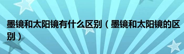 墨镜和太阳镜有什么区别（墨镜和太阳镜的区别）