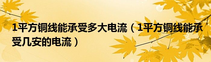 1平方铜线能承受多大电流（1平方铜线能承受几安的电流）