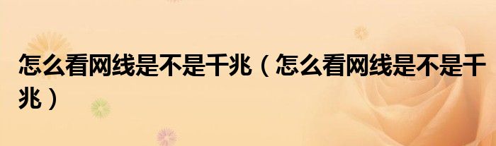 怎么看网线是不是千兆（怎么看网线是不是千兆）
