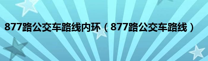 877路公交车路线内环（877路公交车路线）