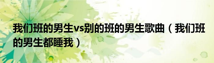 我们班的男生vs别的班的男生歌曲（我们班的男生都睡我）