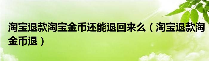 淘宝退款淘宝金币还能退回来么（淘宝退款淘金币退）