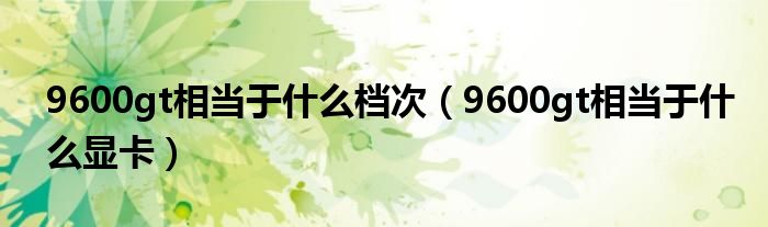 9600gt相当于什么档次（9600gt相当于什么显卡）