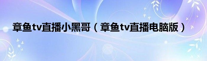 章鱼tv直播小黑哥（章鱼tv直播电脑版）