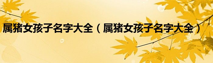 属猪女孩子名字大全（属猪女孩子名字大全）