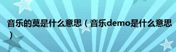 音乐的莫是什么意思（音乐demo是什么意思）
