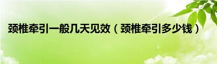 颈椎牵引一般几天见效（颈椎牵引多少钱）