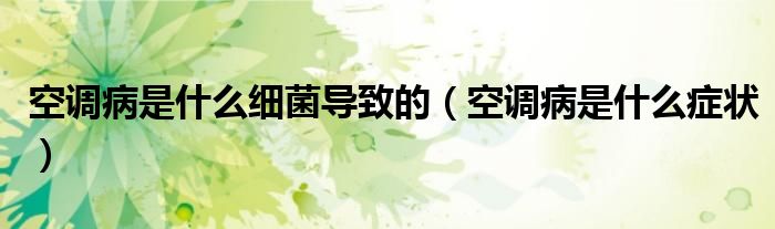 空调病是什么细菌导致的（空调病是什么症状）