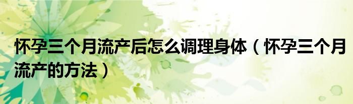 怀孕三个月流产后怎么调理身体（怀孕三个月流产的方法）