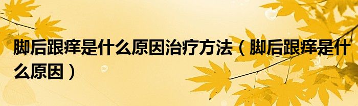 脚后跟痒是什么原因治疗方法（脚后跟痒是什么原因）