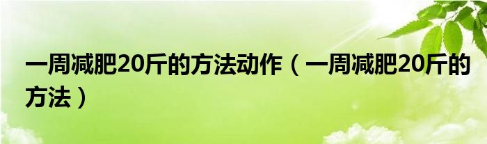 一周减肥20斤的方法动作（一周减肥20斤的方法）