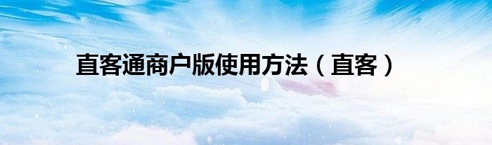 直客通商户版使用方法（直客）