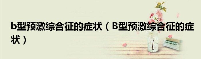 b型预激综合征的症状（B型预激综合征的症状）