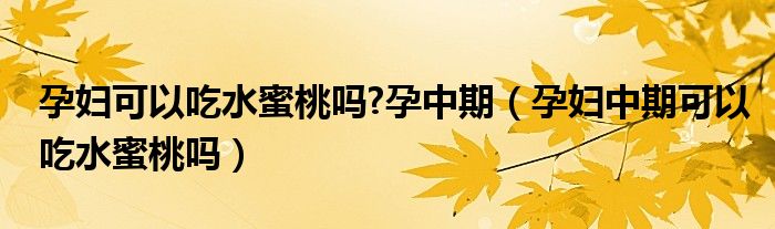 孕妇可以吃水蜜桃吗?孕中期（孕妇中期可以吃水蜜桃吗）