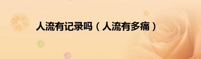 人流有记录吗（人流有多痛）