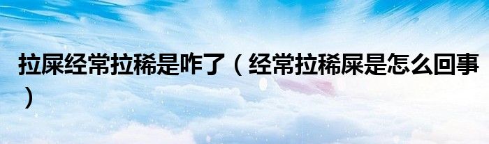 拉屎经常拉稀是咋了（经常拉稀屎是怎么回事）