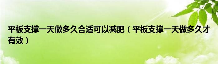平板支撑一天做多久合适可以减肥（平板支撑一天做多久才有效）