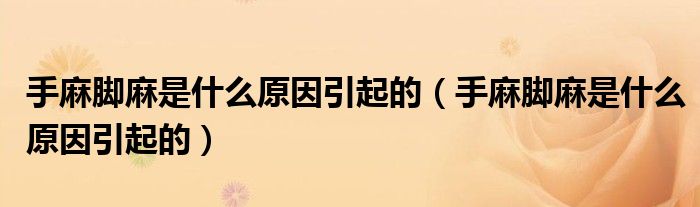 手麻脚麻是什么原因引起的（手麻脚麻是什么原因引起的）