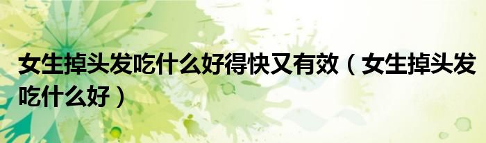 女生掉头发吃什么好得快又有效（女生掉头发吃什么好）