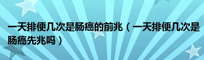 一天排便几次是肠癌的前兆（一天排便几次是肠癌先兆吗）