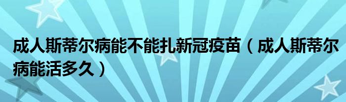 成人斯蒂尔病能不能扎新冠疫苗（成人斯蒂尔病能活多久）