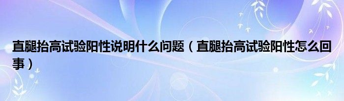 直腿抬高试验阳性说明什么问题（直腿抬高试验阳性怎么回事）