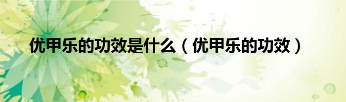 优甲乐的功效是什么（优甲乐的功效）