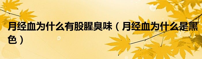 月经血为什么有股腥臭味（月经血为什么是黑色）