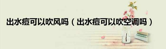 出水痘可以吹风吗（出水痘可以吹空调吗）