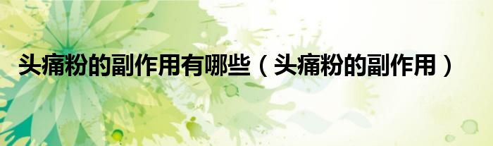 头痛粉的副作用有哪些（头痛粉的副作用）