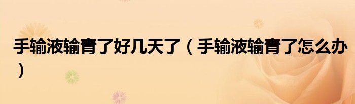 手输液输青了好几天了（手输液输青了怎么办）