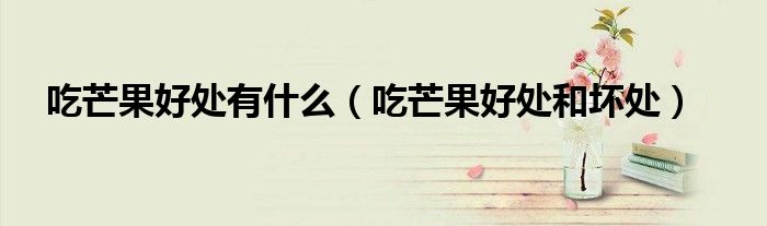 吃芒果好处有什么（吃芒果好处和坏处）