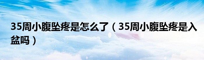 35周小腹坠疼是怎么了（35周小腹坠疼是入盆吗）