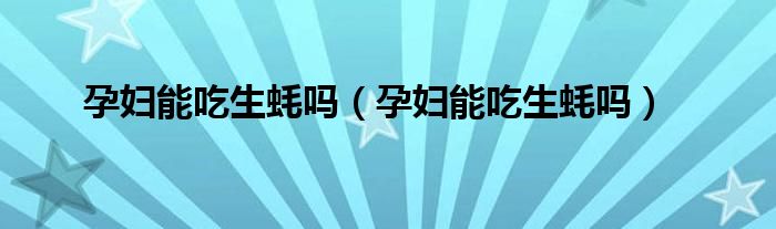 孕妇能吃生蚝吗（孕妇能吃生蚝吗）