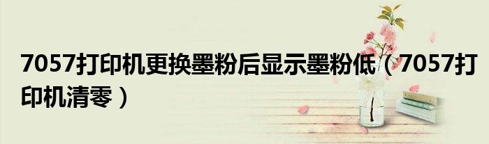 7057打印机更换墨粉后显示墨粉低（7057打印机清零）