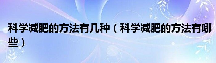 科学减肥的方法有几种（科学减肥的方法有哪些）