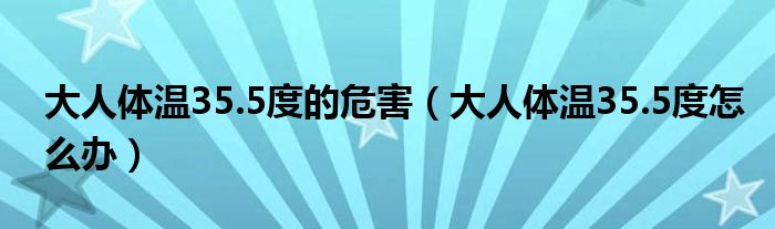大人体温35.5度的危害（大人体温35.5度怎么办）