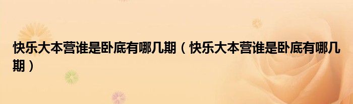 快乐大本营谁是卧底有哪几期（快乐大本营谁是卧底有哪几期）