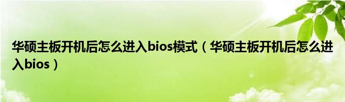 华硕主板开机后怎么进入bios模式（华硕主板开机后怎么进入bios）