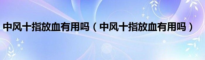 中风十指放血有用吗（中风十指放血有用吗）